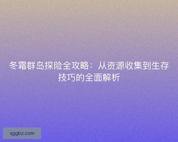 冬霜群岛探险全攻略：从资源收集到生存技巧的全面解析