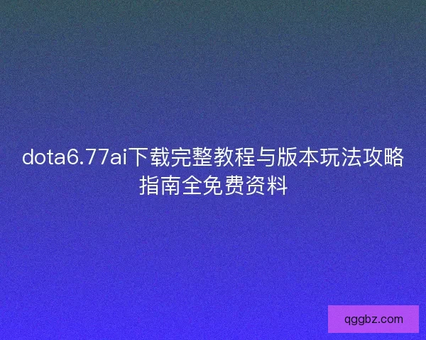 dota6.77ai下载完整教程与版本玩法攻略指南全免费资料 dota6.77ai下载完整教程与版本玩法攻略指南全免费资料