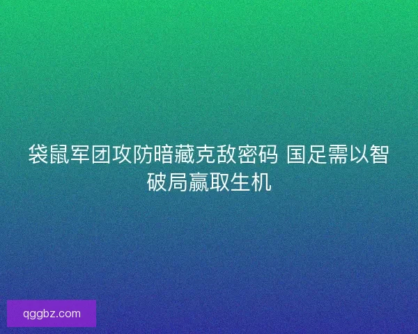 袋鼠军团攻防暗藏克敌密码 国足需以智破局赢取生机
