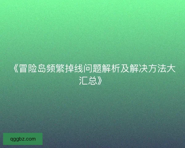 《冒险岛频繁掉线问题解析及解决方法大汇总》 《冒险岛频繁掉线问题解析及解决方法大汇总》